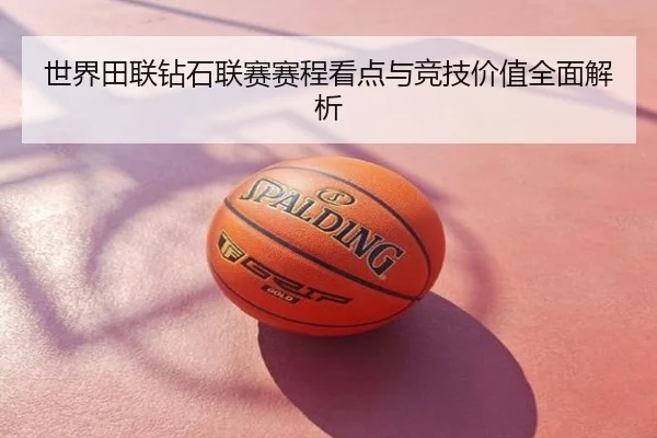 世界田联钻石联赛赛程看点与竞技价值全面解析